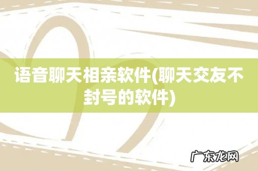 聊天交友不封号的软件 语音聊天相亲软件