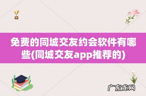 同城交友app推荐的 免费的同城交友约会软件有哪些