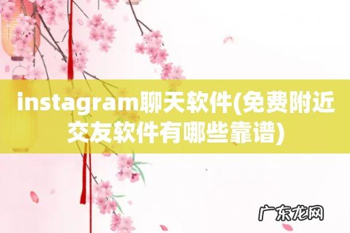 免费附近交友软件有哪些靠谱 instagram聊天软件