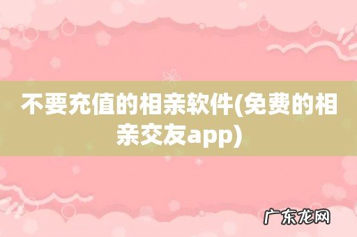免费的相亲交友app 不要充值的相亲软件