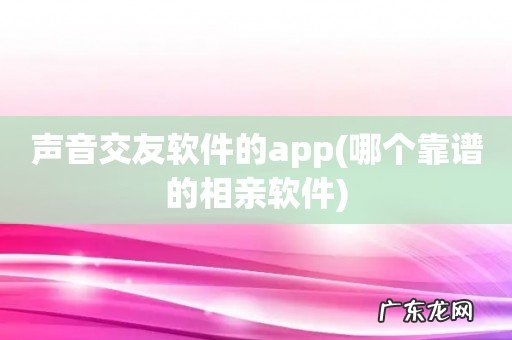 哪个靠谱的相亲软件 声音交友软件的app