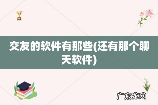 还有那个聊天软件 交友的软件有那些