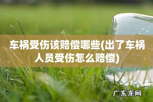 出了车祸人员受伤怎么赔偿 车祸受伤该赔偿哪些