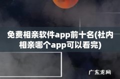 社内相亲哪个app可以看完 免费相亲软件app前十名