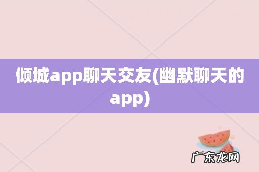 幽默聊天的app 倾城app聊天交友