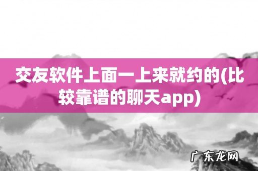 比较靠谱的聊天app 交友软件上面一上来就约的