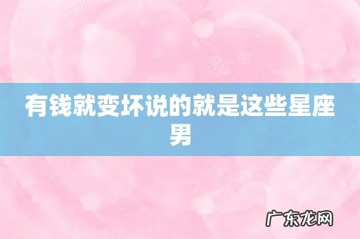 有钱就变坏说的就是这些星座男