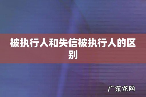 被执行人和失信被执行人的区别