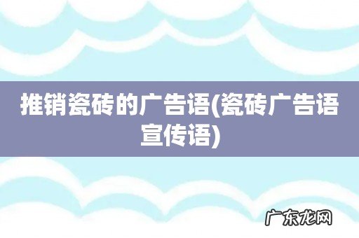 瓷砖广告语宣传语 推销瓷砖的广告语