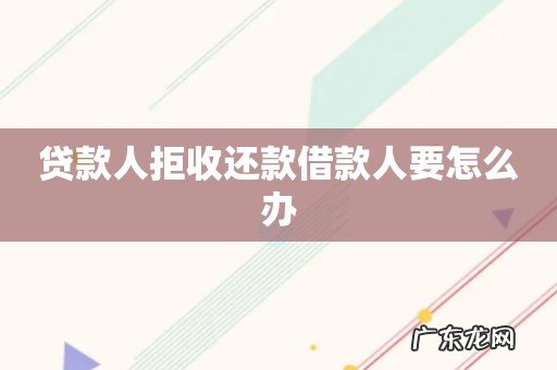 贷款人拒收还款借款人要怎么办