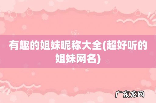 超好听的姐妹网名 有趣的姐妹昵称大全