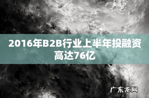 2016年B2B行业上半年投融资高达76亿