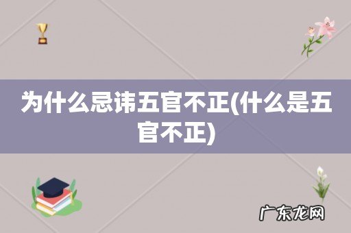 什么是五官不正 为什么忌讳五官不正