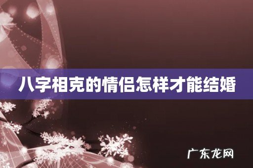 八字相克的情侣怎样才能结婚