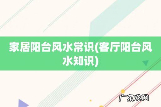 客厅阳台风水知识 家居阳台风水常识