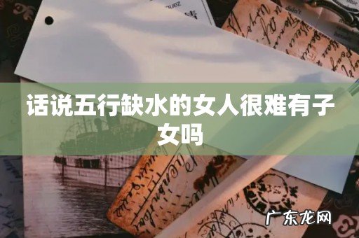 话说五行缺水的女人很难有子女吗