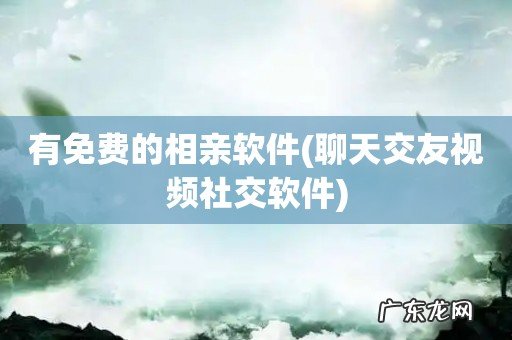 聊天交友视频社交软件 有免费的相亲软件