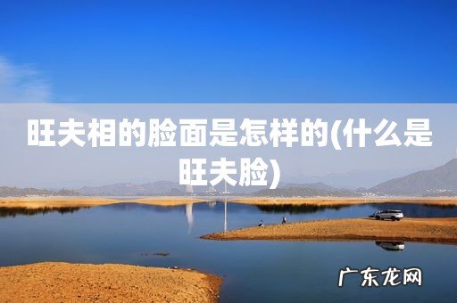 什么是旺夫脸 旺夫相的脸面是怎样的