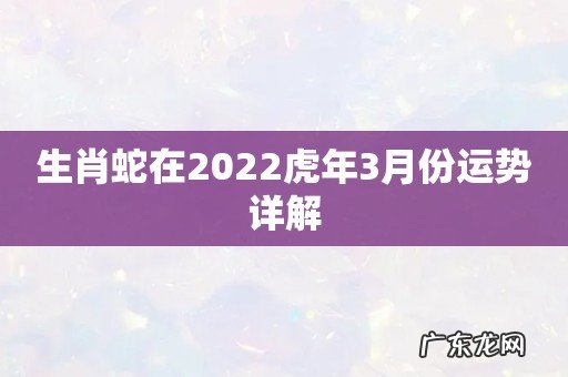 生肖蛇在2022虎年3月份运势详解