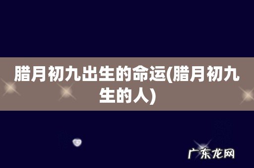 腊月初九生的人 腊月初九出生的命运