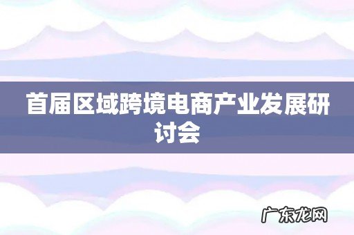 首届区域跨境电商产业发展研讨会