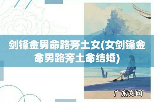 女剑锋金命男路旁土命结婚 剑锋金男命路旁土女