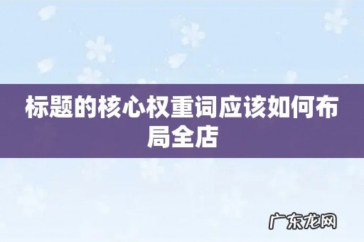 标题的核心权重词应该如何布局全店