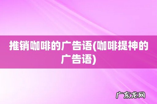 咖啡提神的广告语 推销咖啡的广告语