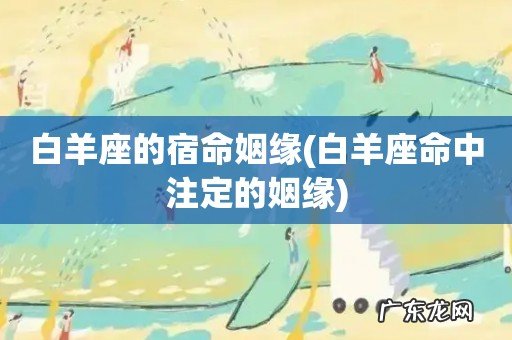 白羊座命中注定的姻缘 白羊座的宿命姻缘