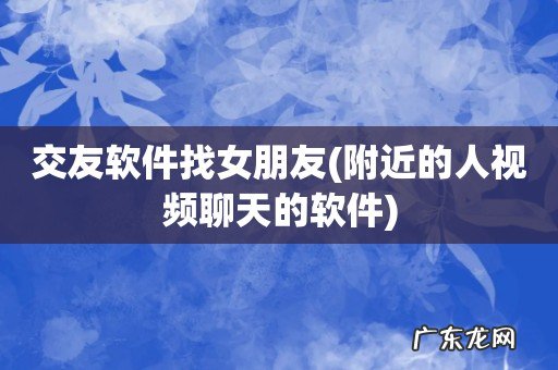 附近的人视频聊天的软件 交友软件找女朋友