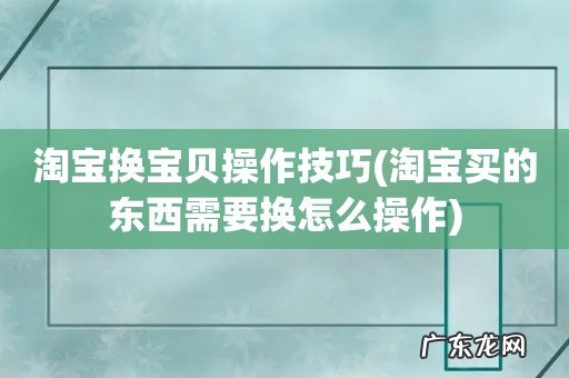 淘宝买的东西需要换怎么操作 淘宝换宝贝操作技巧