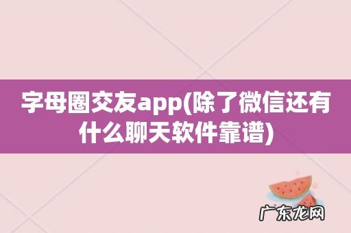 除了微信还有什么聊天软件靠谱 字母圈交友app