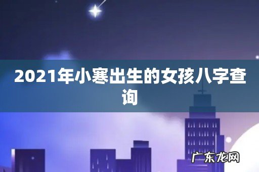 2021年小寒出生的女孩八字查询
