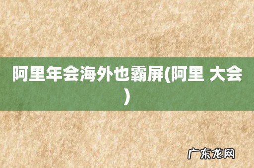 阿里 大会 阿里年会海外也霸屏