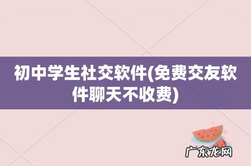 免费交友软件聊天不收费 初中学生社交软件