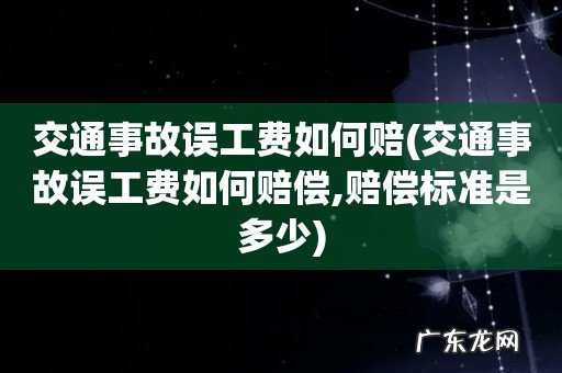 交通事故误工费如何赔偿,赔偿标准是多少 交通事故误工费如何赔