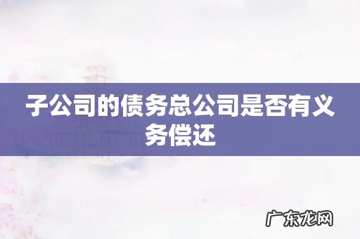 子公司的债务总公司是否有义务偿还