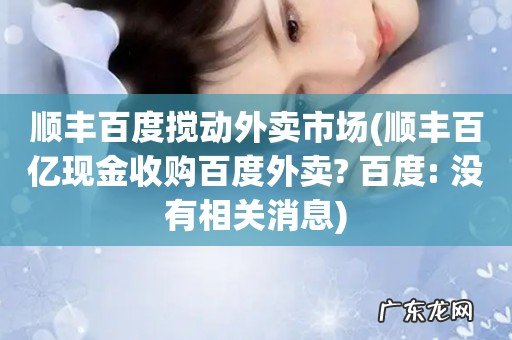 顺丰百亿现金收购百度外卖? 百度: 没有相关消息 顺丰百度搅动外卖市场