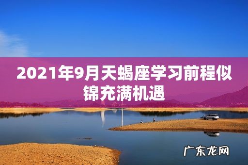 2021年9月天蝎座学习前程似锦充满机遇