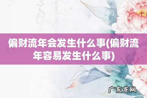 偏财流年容易发生什么事 偏财流年会发生什么事