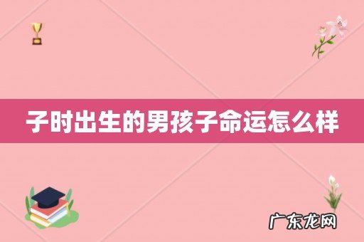 子时出生的男孩子命运怎么样