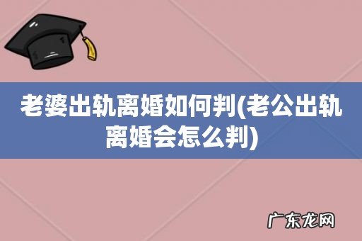 老公出轨离婚会怎么判 老婆出轨离婚如何判