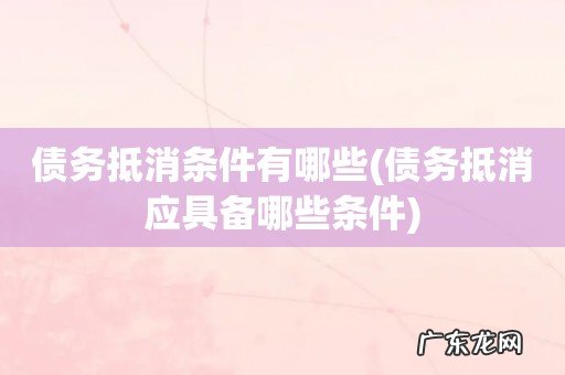 债务抵消应具备哪些条件 债务抵消条件有哪些