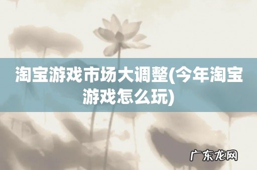 今年淘宝游戏怎么玩 淘宝游戏市场大调整