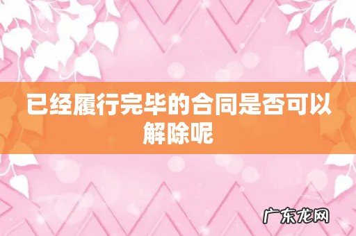 已经履行完毕的合同是否可以解除呢