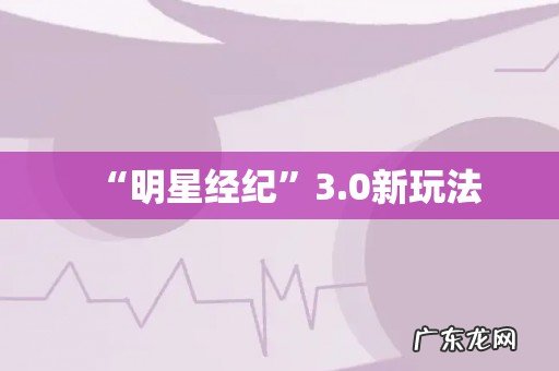“明星经纪”3.0新玩法
