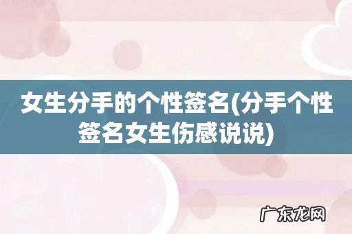 分手个性签名女生伤感说说 女生分手的个性签名
