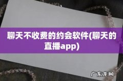 聊天的直播app 聊天不收费的约会软件