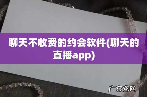 聊天的直播app 聊天不收费的约会软件