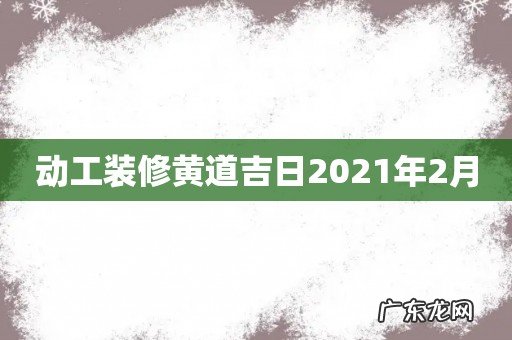 动工装修黄道吉日2021年2月